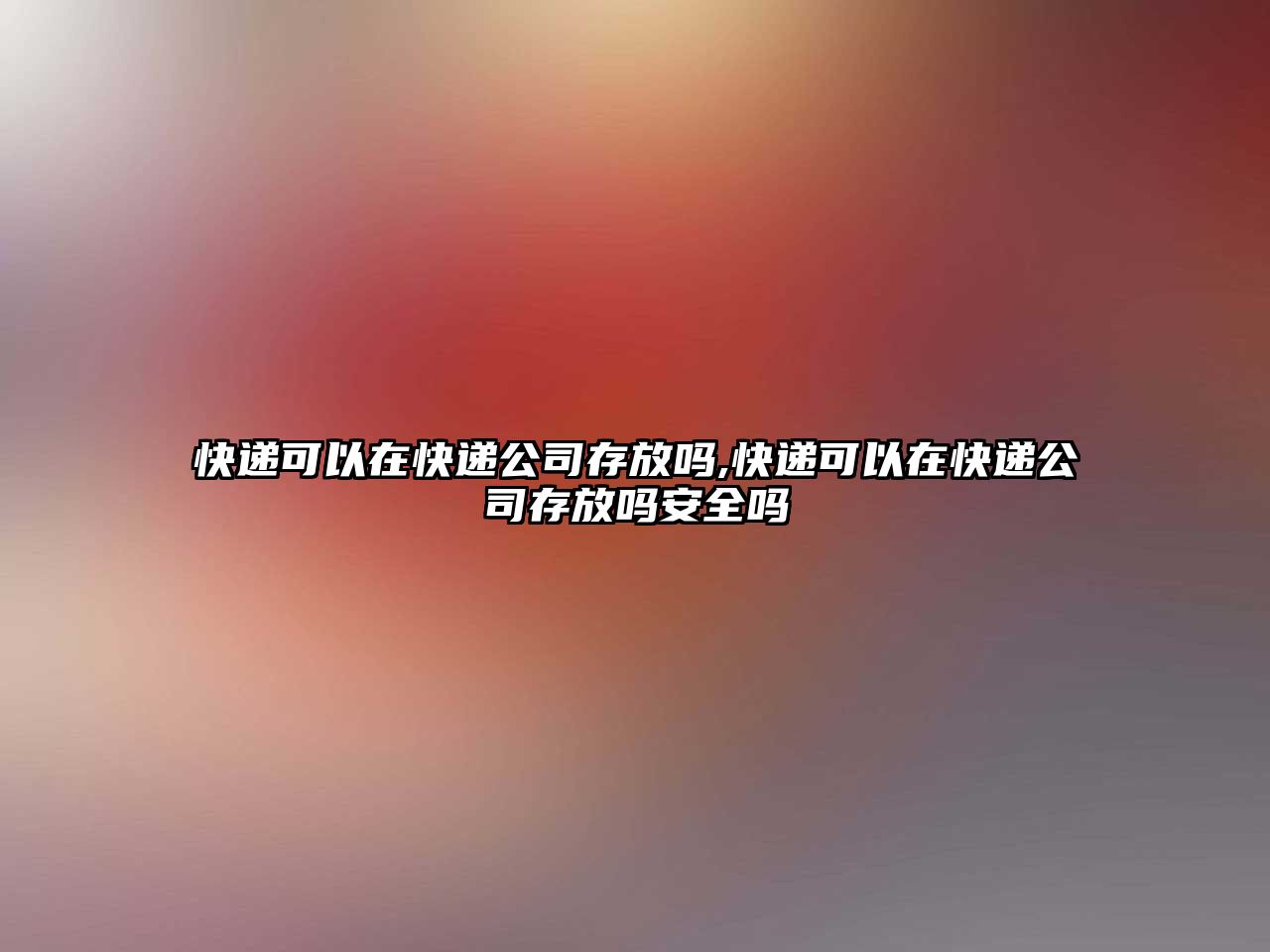 快遞可以在快遞公司存放嗎,快遞可以在快遞公司存放嗎安全嗎