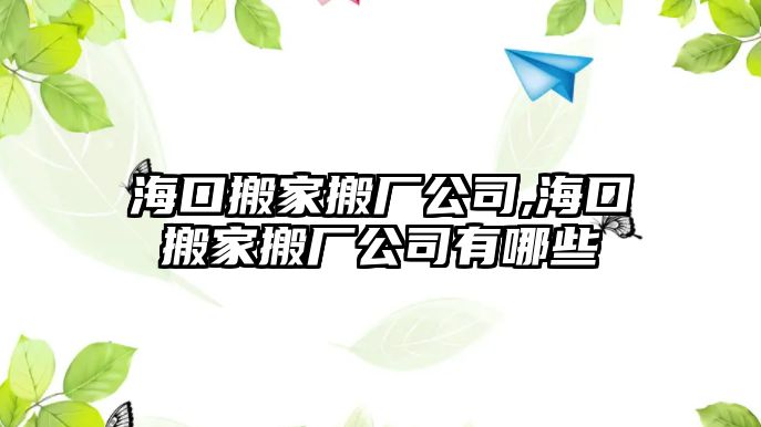 海口搬家搬廠公司,?？诎峒野釓S公司有哪些