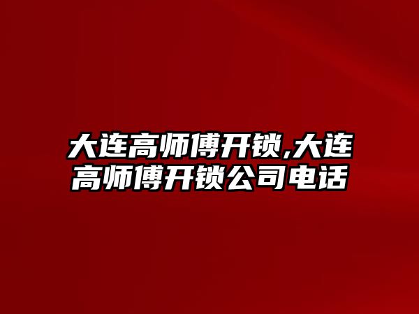 大連高師傅開鎖,大連高師傅開鎖公司電話