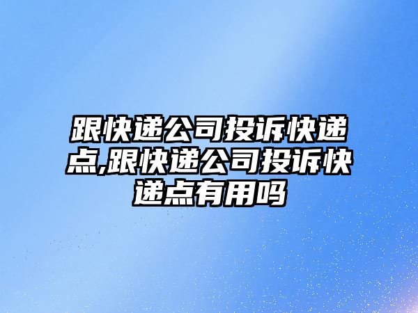 跟快遞公司投訴快遞點,跟快遞公司投訴快遞點有用嗎