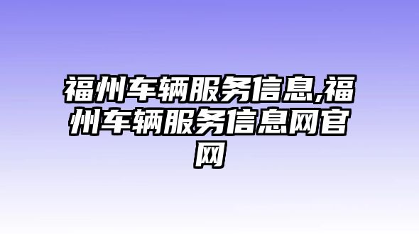 福州車(chē)輛服務(wù)信息,福州車(chē)輛服務(wù)信息網(wǎng)官網(wǎng)