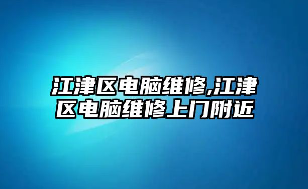 江津區(qū)電腦維修,江津區(qū)電腦維修上門附近