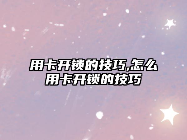 用卡開鎖的技巧,怎么用卡開鎖的技巧