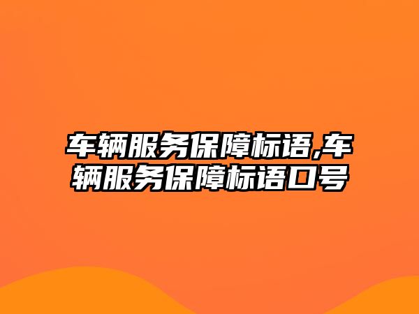 車輛服務保障標語,車輛服務保障標語口號