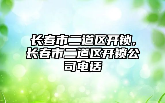 長春市二道區開鎖,長春市二道區開鎖公司電話