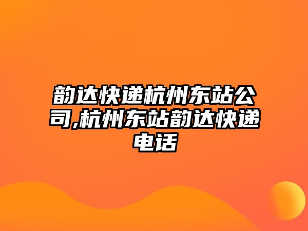 韻達快遞杭州東站公司,杭州東站韻達快遞電話