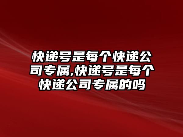 快遞號是每個快遞公司專屬,快遞號是每個快遞公司專屬的嗎