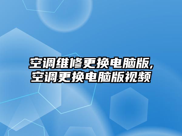 空調維修更換電腦版,空調更換電腦版視頻