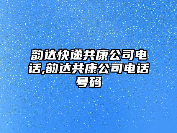 韻達快遞共康公司電話,韻達共康公司電話號碼