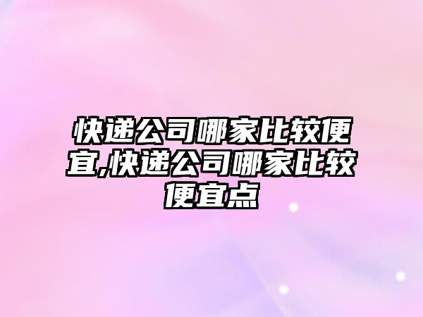 快遞公司哪家比較便宜,快遞公司哪家比較便宜點