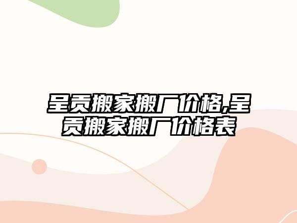 呈貢搬家搬廠價格,呈貢搬家搬廠價格表