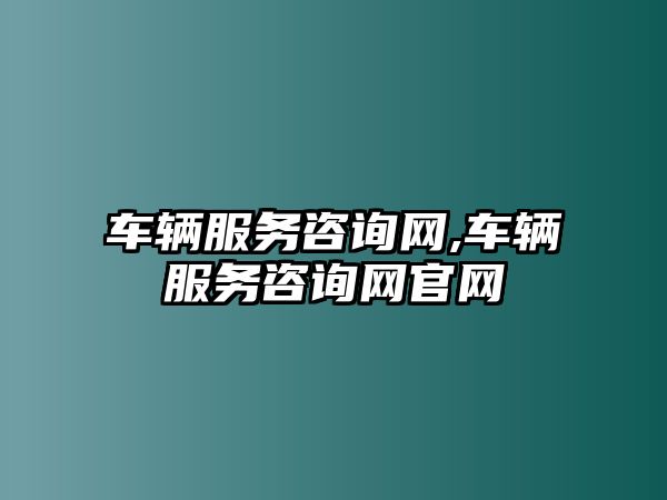 車輛服務咨詢網,車輛服務咨詢網官網