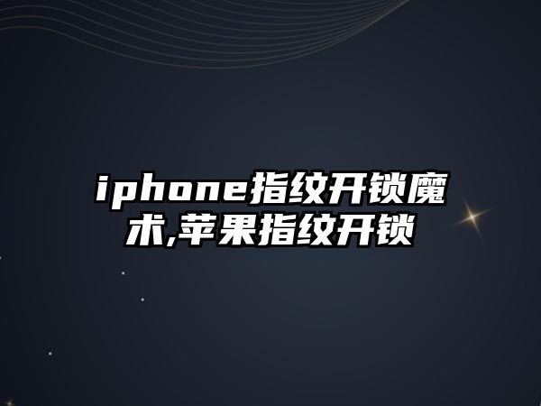 iphone指紋開鎖魔術,蘋果指紋開鎖