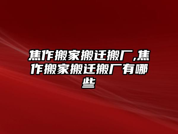 焦作搬家搬遷搬廠,焦作搬家搬遷搬廠有哪些