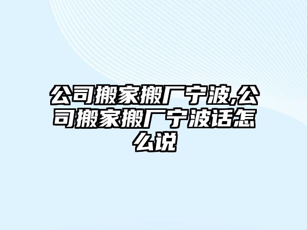 公司搬家搬廠寧波,公司搬家搬廠寧波話怎么說