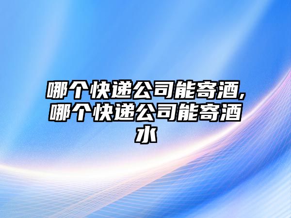 哪個(gè)快遞公司能寄酒,哪個(gè)快遞公司能寄酒水