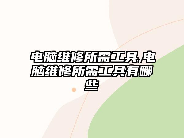 電腦維修所需工具,電腦維修所需工具有哪些