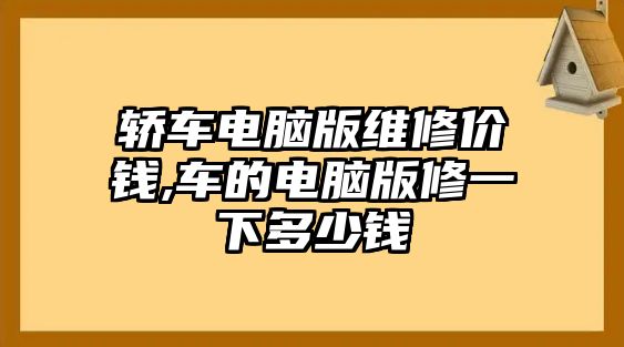 轎車電腦版維修價錢,車的電腦版修一下多少錢