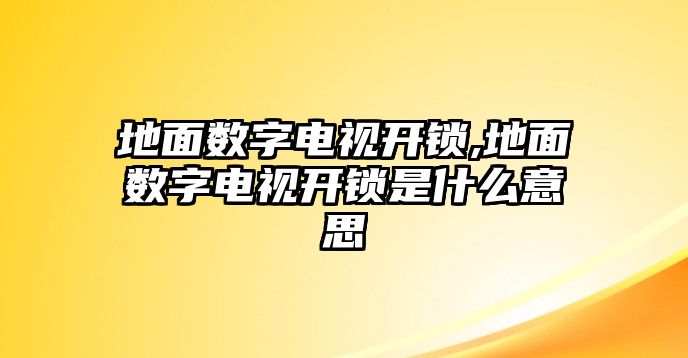 地面數字電視開鎖,地面數字電視開鎖是什么意思