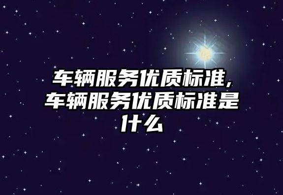 車輛服務優質標準,車輛服務優質標準是什么