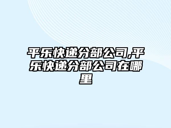 平樂快遞分部公司,平樂快遞分部公司在哪里