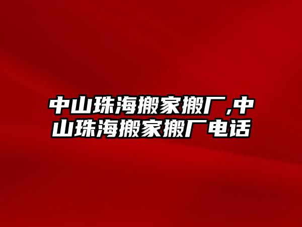 中山珠海搬家搬廠,中山珠海搬家搬廠電話