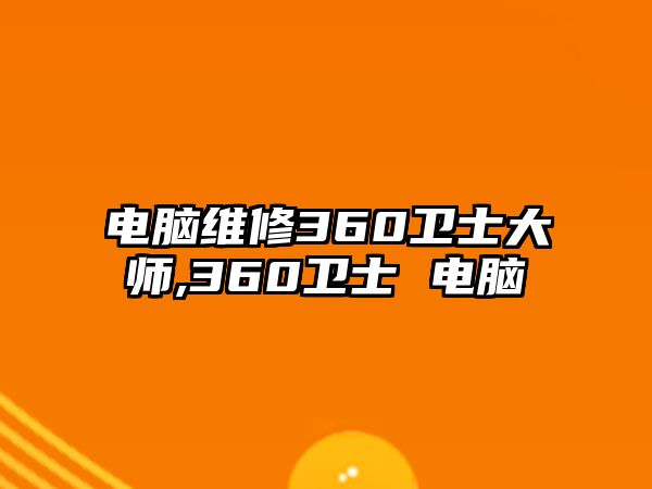 電腦維修360衛士大師,360衛士 電腦