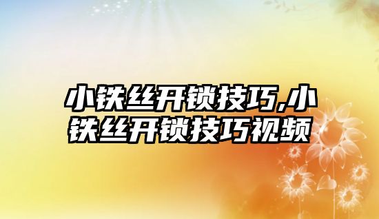 小鐵絲開鎖技巧,小鐵絲開鎖技巧視頻