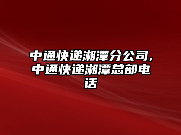 中通快遞湘潭分公司,中通快遞湘潭總部電話