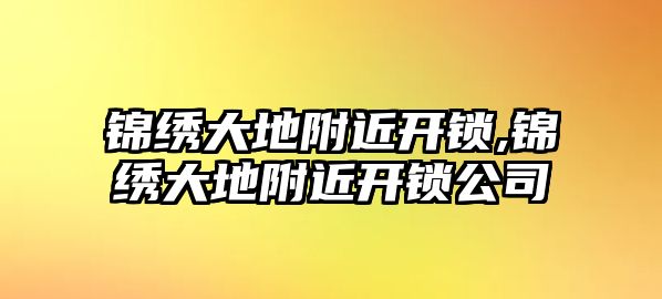 錦繡大地附近開鎖,錦繡大地附近開鎖公司