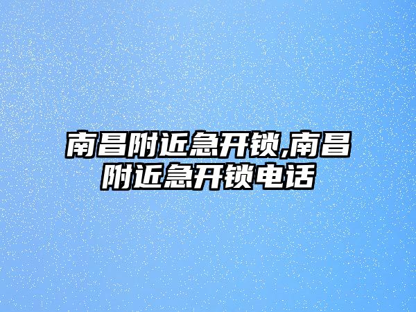 南昌附近急開鎖,南昌附近急開鎖電話