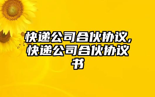 快遞公司合伙協(xié)議,快遞公司合伙協(xié)議書