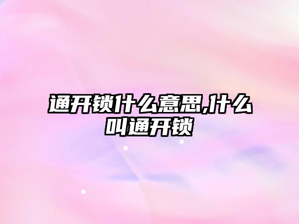 通開鎖什么意思,什么叫通開鎖