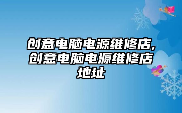 創意電腦電源維修店,創意電腦電源維修店地址