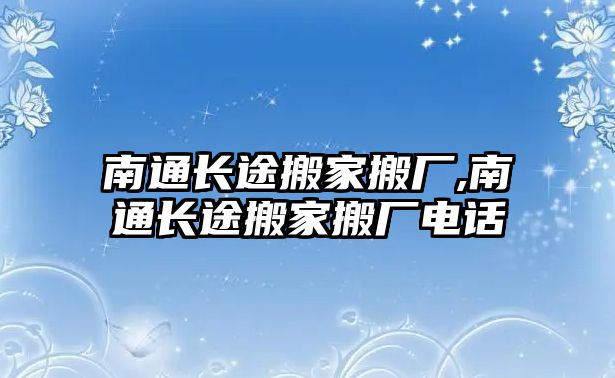 南通長途搬家搬廠,南通長途搬家搬廠電話