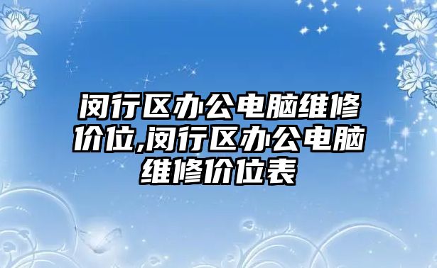 閔行區(qū)辦公電腦維修價(jià)位,閔行區(qū)辦公電腦維修價(jià)位表