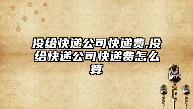 沒給快遞公司快遞費(fèi),沒給快遞公司快遞費(fèi)怎么算