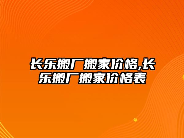 長樂搬廠搬家價格,長樂搬廠搬家價格表