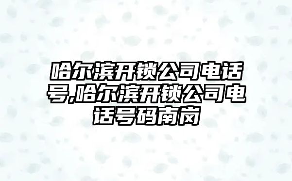 哈爾濱開鎖公司電話號,哈爾濱開鎖公司電話號碼南崗