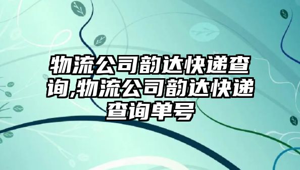 物流公司韻達快遞查詢,物流公司韻達快遞查詢單號