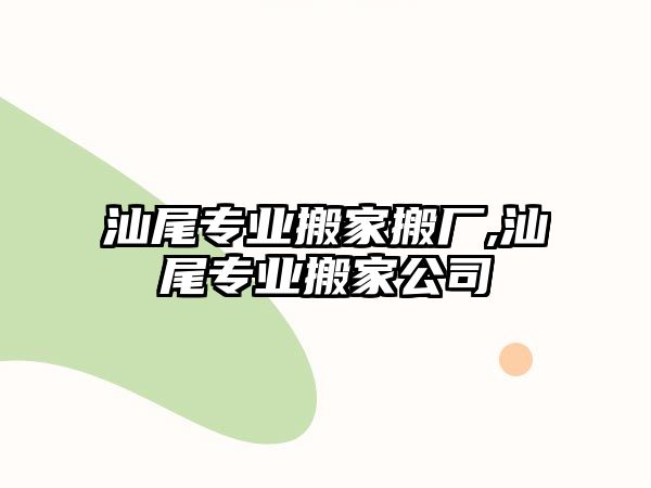 汕尾專業搬家搬廠,汕尾專業搬家公司