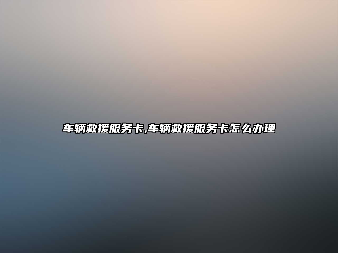 車輛救援服務卡,車輛救援服務卡怎么辦理