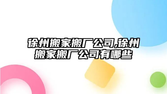 徐州搬家搬廠公司,徐州搬家搬廠公司有哪些