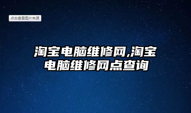 淘寶電腦維修網,淘寶電腦維修網點查詢