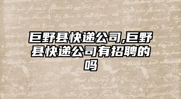 巨野縣快遞公司,巨野縣快遞公司有招聘的嗎