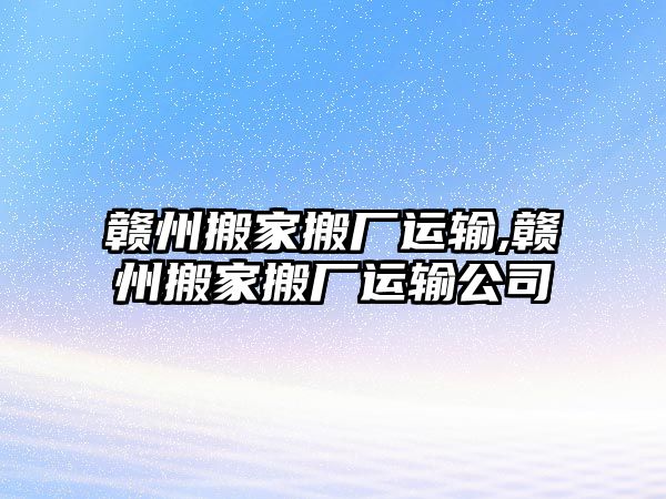 贛州搬家搬廠運(yùn)輸,贛州搬家搬廠運(yùn)輸公司