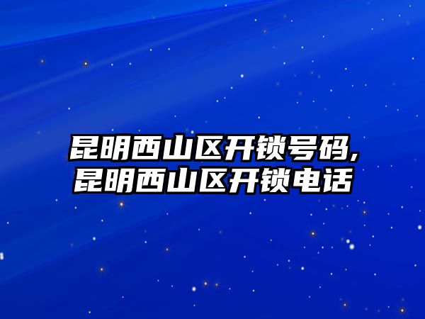 昆明西山區開鎖號碼,昆明西山區開鎖電話