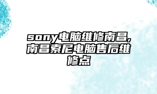 sony電腦維修南昌,南昌索尼電腦售后維修點(diǎn)