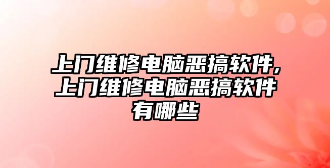 上門維修電腦惡搞軟件,上門維修電腦惡搞軟件有哪些