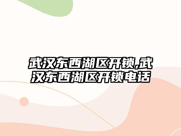 武漢東西湖區開鎖,武漢東西湖區開鎖電話